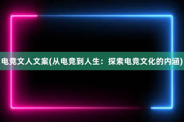 电竞文人文案(从电竞到人生：探索电竞文化的内涵)