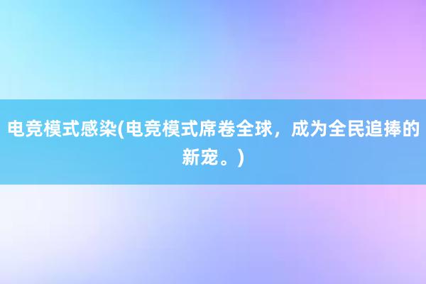 电竞模式感染(电竞模式席卷全球，成为全民追捧的新宠。)