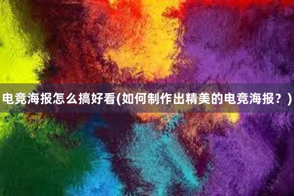 电竞海报怎么搞好看(如何制作出精美的电竞海报？)