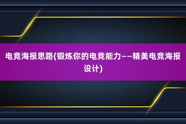 电竞海报思路(锻炼你的电竞能力——精美电竞海报设计)