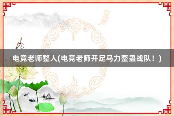 电竞老师整人(电竞老师开足马力整蛊战队！)