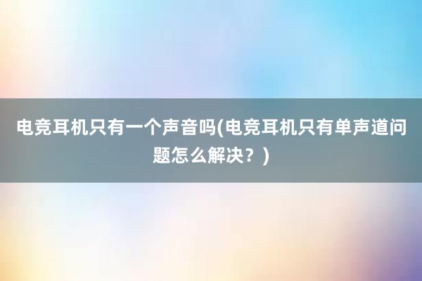 电竞耳机只有一个声音吗(电竞耳机只有单声道问题怎么解决？)