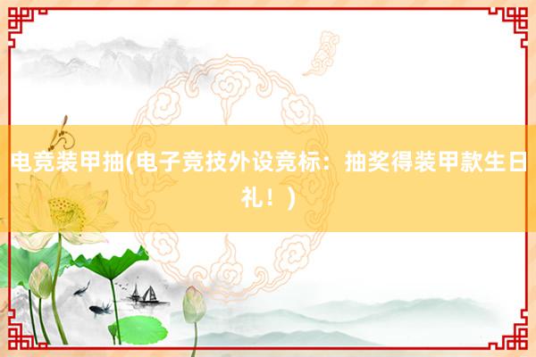 电竞装甲抽(电子竞技外设竞标：抽奖得装甲款生日礼！)