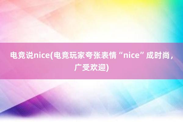 电竞说nice(电竞玩家夸张表情“nice”成时尚，广受欢迎)