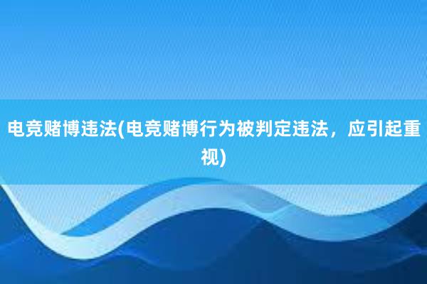 电竞赌博违法(电竞赌博行为被判定违法，应引起重视)