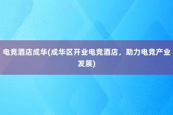 电竞酒店成华(成华区开业电竞酒店，助力电竞产业发展)