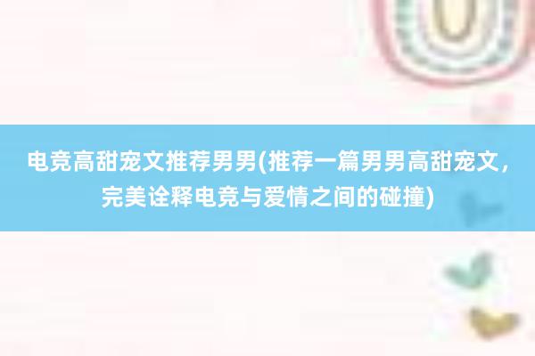 电竞高甜宠文推荐男男(推荐一篇男男高甜宠文，完美诠释电竞与爱情之间的碰撞)