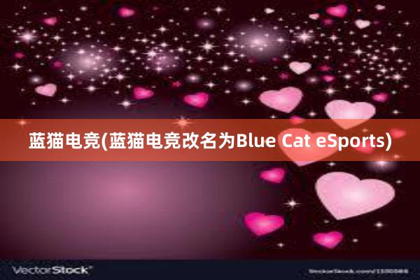 蓝猫电竞(蓝猫电竞改名为Blue Cat eSports)