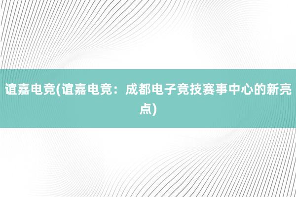 谊嘉电竞(谊嘉电竞：成都电子竞技赛事中心的新亮点)