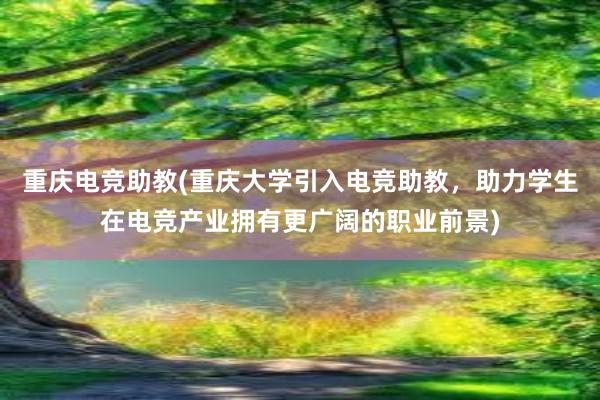 重庆电竞助教(重庆大学引入电竞助教，助力学生在电竞产业拥有更广阔的职业前景)