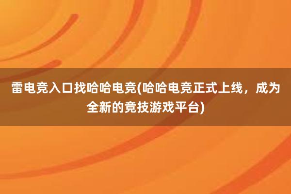 雷电竞入口找哈哈电竞(哈哈电竞正式上线，成为全新的竞技游戏平台)