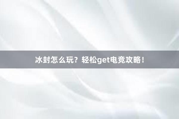 冰封怎么玩？轻松get电竞攻略！