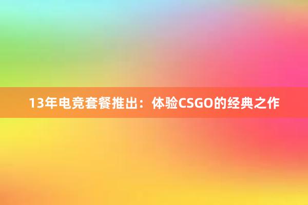 13年电竞套餐推出：体验CSGO的经典之作