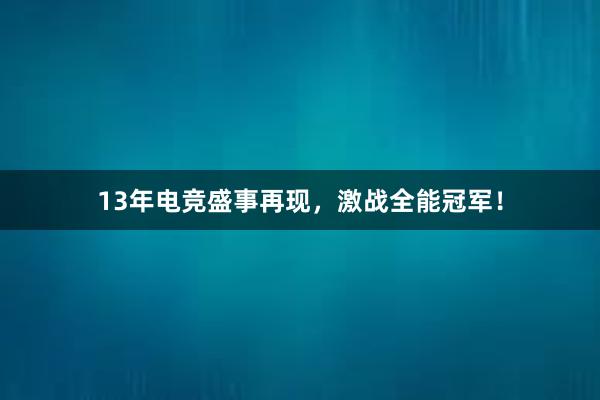 13年电竞盛事再现，激战全能冠军！