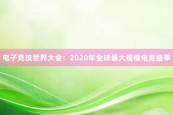 电子竞技世界大会：2020年全球最大规模电竞盛事