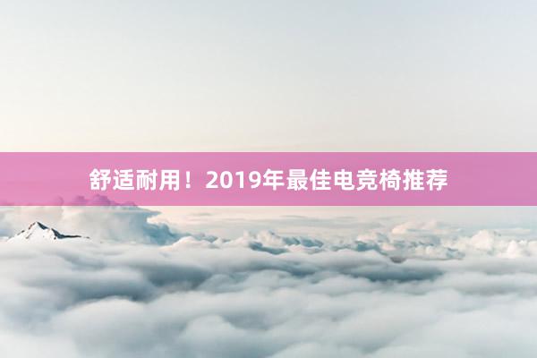 舒适耐用！2019年最佳电竞椅推荐