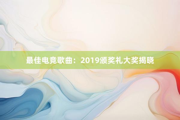 最佳电竞歌曲：2019颁奖礼大奖揭晓