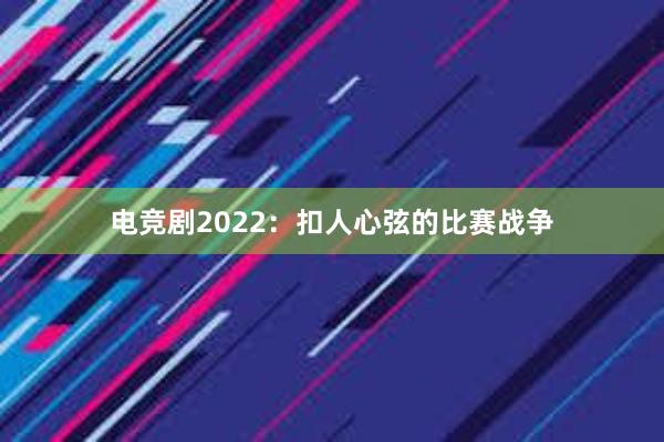 电竞剧2022：扣人心弦的比赛战争