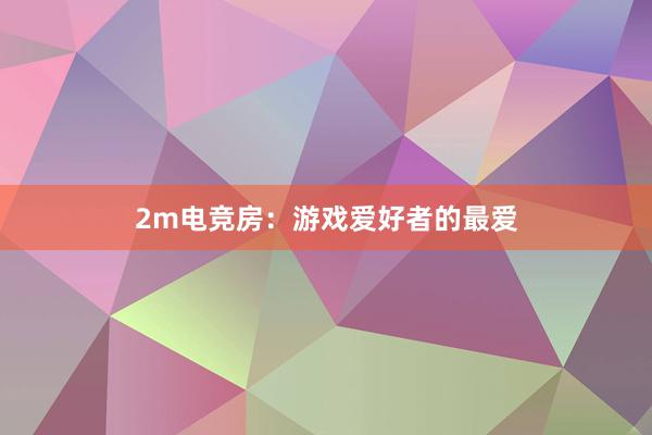 2m电竞房：游戏爱好者的最爱