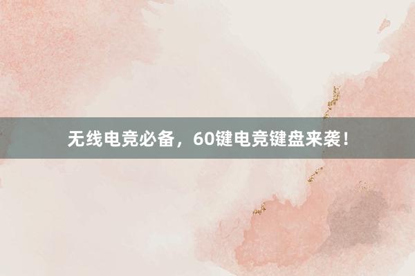 无线电竞必备，60键电竞键盘来袭！