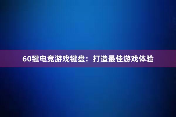 60键电竞游戏键盘：打造最佳游戏体验