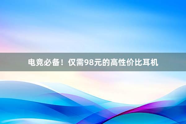 电竞必备！仅需98元的高性价比耳机