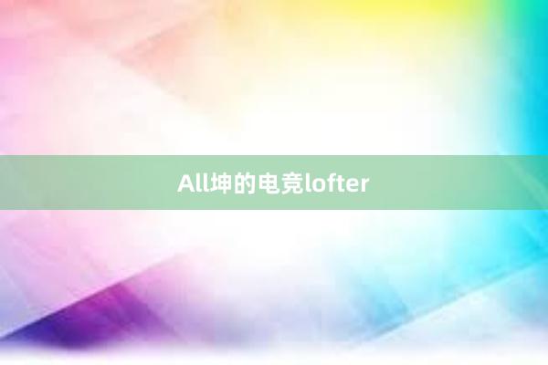 All坤的电竞lofter