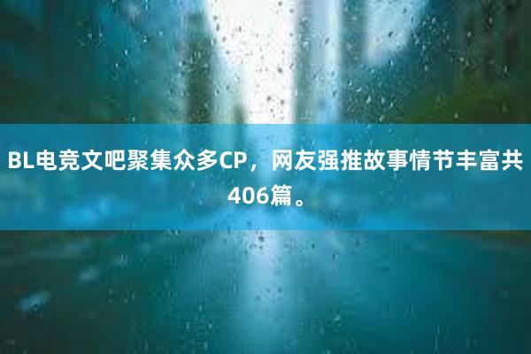 BL电竞文吧聚集众多CP，网友强推故事情节丰富共406篇。