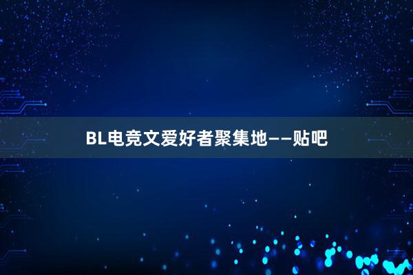 BL电竞文爱好者聚集地——贴吧