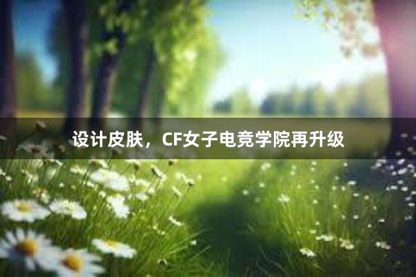 设计皮肤，CF女子电竞学院再升级