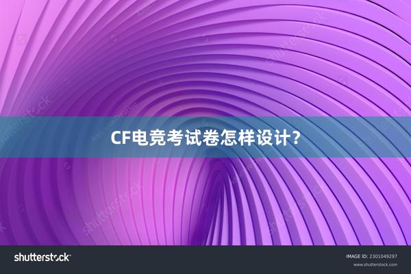 CF电竞考试卷怎样设计？