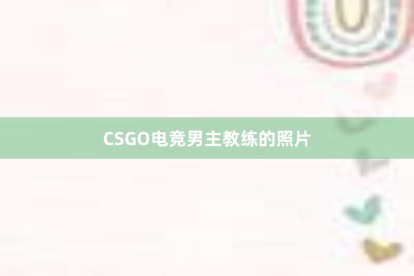 CSGO电竞男主教练的照片