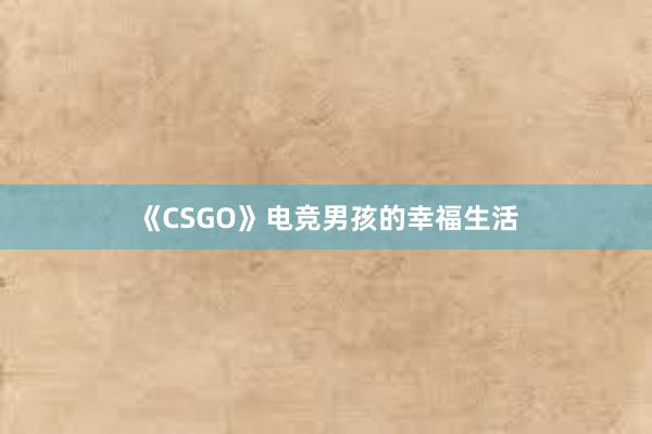 《CSGO》电竞男孩的幸福生活