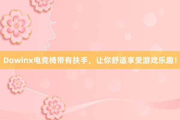 Dowinx电竞椅带有扶手，让你舒适享受游戏乐趣！