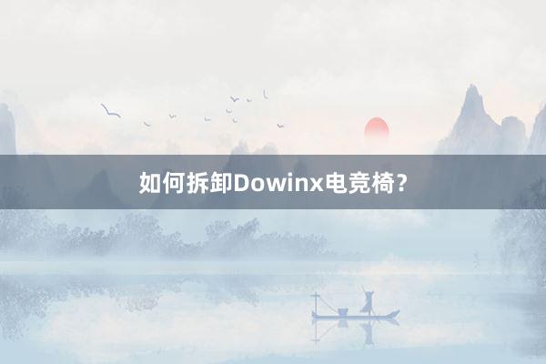 如何拆卸Dowinx电竞椅？