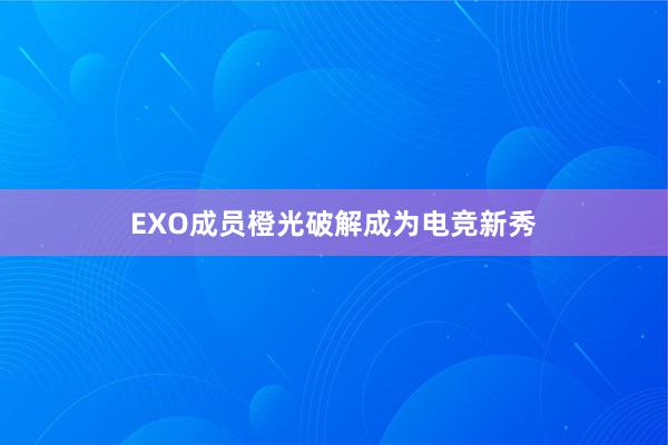 EXO成员橙光破解成为电竞新秀