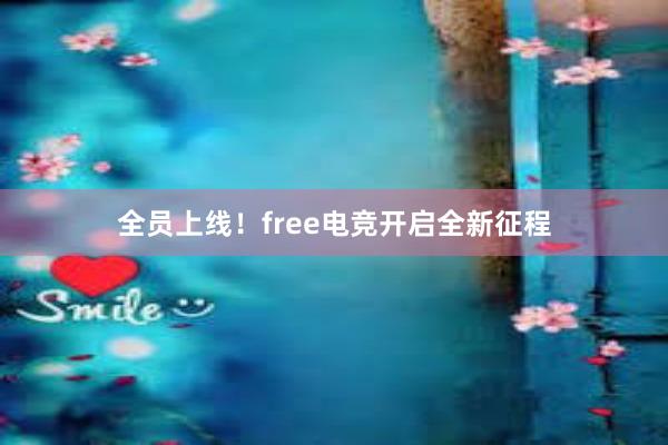 全员上线！free电竞开启全新征程