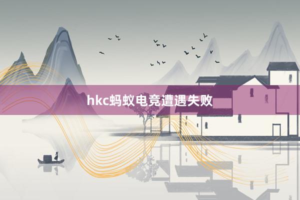 hkc蚂蚁电竞遭遇失败