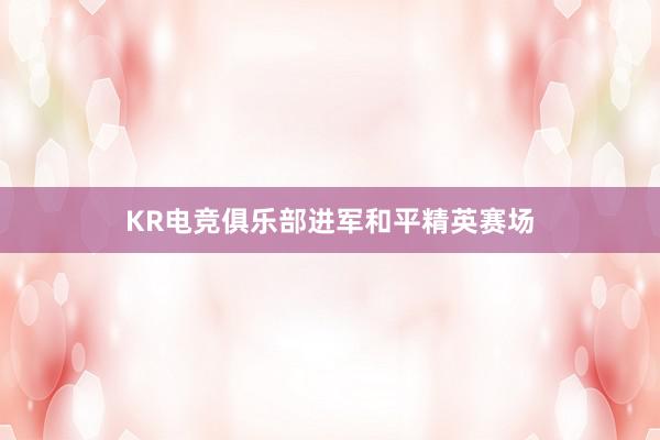 KR电竞俱乐部进军和平精英赛场