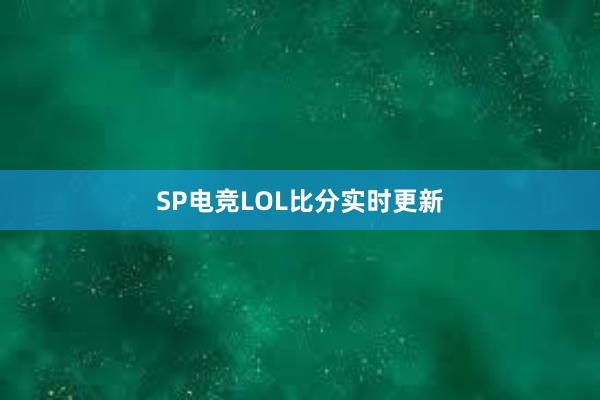 SP电竞LOL比分实时更新