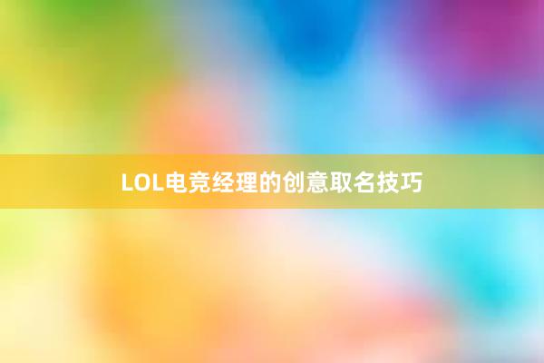 LOL电竞经理的创意取名技巧