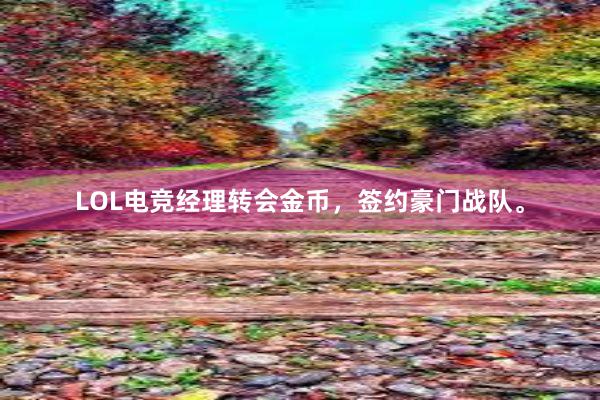 LOL电竞经理转会金币，签约豪门战队。