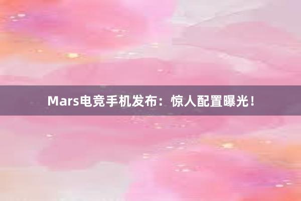 Mars电竞手机发布：惊人配置曝光！