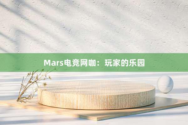 Mars电竞网咖：玩家的乐园