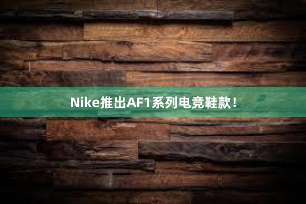 Nike推出AF1系列电竞鞋款！