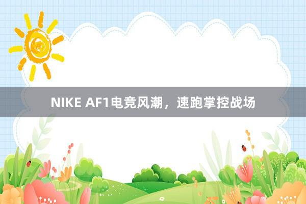 NIKE AF1电竞风潮，速跑掌控战场