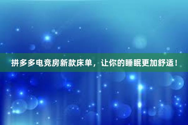 拼多多电竞房新款床单，让你的睡眠更加舒适！