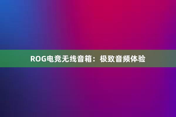 ROG电竞无线音箱：极致音频体验