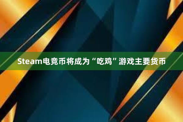 Steam电竞币将成为“吃鸡”游戏主要货币