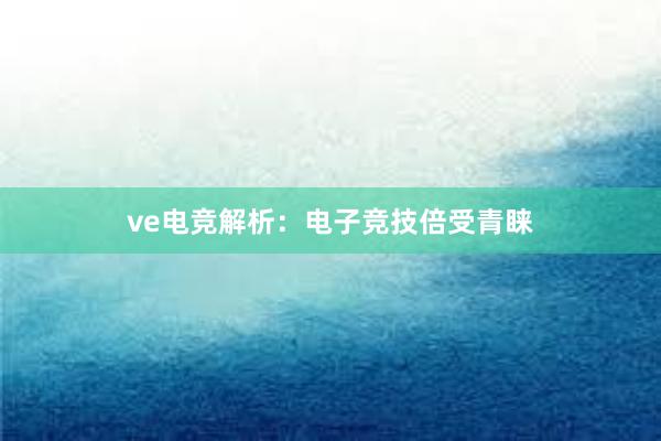 ve电竞解析：电子竞技倍受青睐